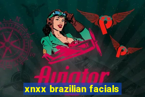 xnxx brazilian facials